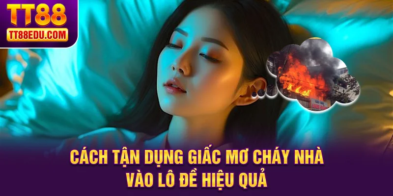 C&aacute;ch tận dụng giấc mơ ch&aacute;y nh&agrave; v&agrave;o l&ocirc; đề hiệu quả