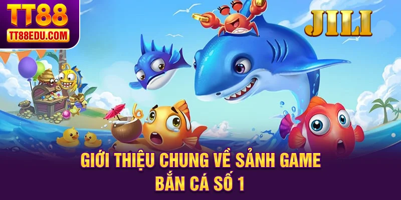 Giới thiệu chung về sảnh game bắn c&aacute; số 1