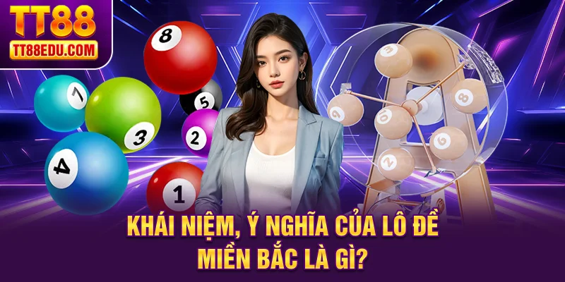 Kh&aacute;i niệm, &yacute; nghĩa của l&ocirc; đề miền Bắc l&agrave; g&igrave;?