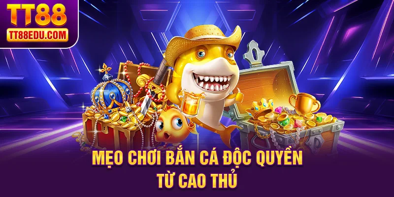 Mẹo chơi bắn c&aacute; độc quyền từ cao thủ