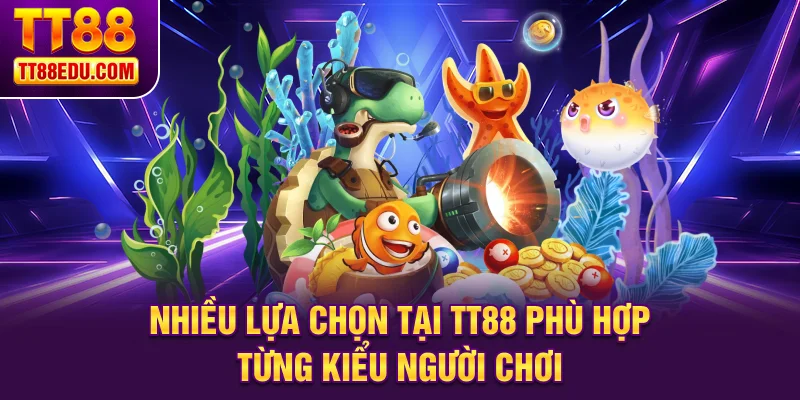 Nhiều lựa chọn tại TT88 ph&ugrave; hợp từng kiểu người chơi