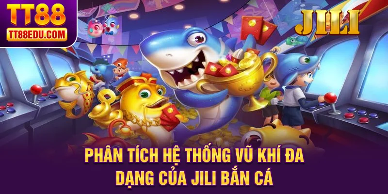 Ph&acirc;n t&iacute;ch hệ thống vũ kh&iacute; đa dạng của Jili bắn c&aacute;