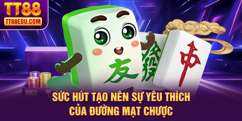 Sức h&uacute;t tạo n&ecirc;n sự y&ecirc;u th&iacute;ch của Đường Mạt Chược&nbsp;