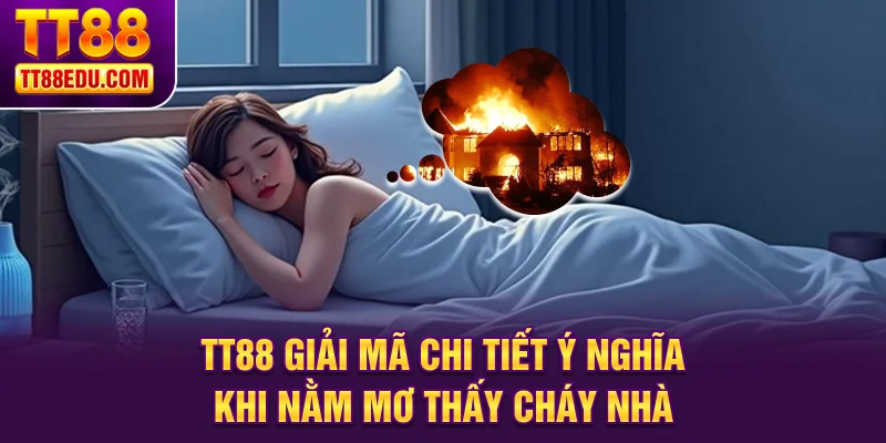 TT88 giải m&atilde; chi tiết &yacute; nghĩa khi nằm mơ thấy ch&aacute;y nh&agrave;